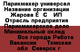 Парикмахер-универсал › Название организации ­ Жарова Е. С., ИП › Отрасль предприятия ­ Парикмахерское дело › Минимальный оклад ­ 70 000 - Все города Работа » Вакансии   . Томская обл.,Северск г.